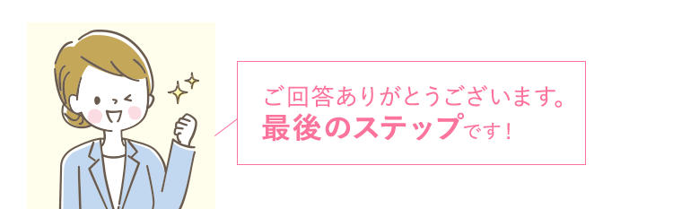 ご回答ありがとうございます。 最後のステップです！